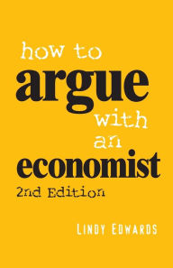 Title: How to Argue with an Economist: Reopening Political Debate in Australia / Edition 2, Author: Lindy Edwards