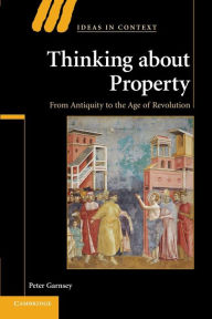 Title: Thinking about Property: From Antiquity to the Age of Revolution, Author: Peter Garnsey