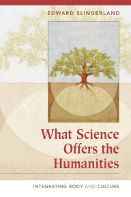Title: What Science Offers the Humanities: Integrating Body and Culture, Author: Edward Slingerland