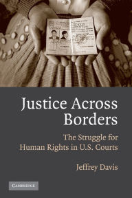 Title: Justice Across Borders: The Struggle for Human Rights in U.S. Courts / Edition 1, Author: Jeffrey Davis