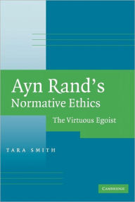 Title: Ayn Rand's Normative Ethics: The Virtuous Egoist, Author: Tara Smith