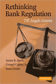 Title: Rethinking Bank Regulation: Till Angels Govern / Edition 1, Author: James R. Barth