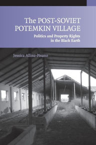 Title: The Post-Soviet Potemkin Village: Politics and Property Rights in the Black Earth, Author: Jessica Allina-Pisano