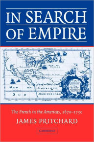 Title: In Search of Empire: The French in the Americas, 1670-1730, Author: James Pritchard