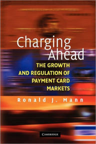 Title: Charging Ahead: The Growth and Regulation of Payment Card Markets around the World, Author: Ronald J. Mann