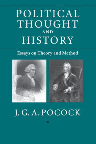 Title: Political Thought and History: Essays on Theory and Method, Author: J. G .A. Pocock