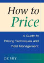 How to Price: A Guide to Pricing Techniques and Yield Management / Edition 1