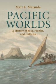 Title: Pacific Worlds: A History of Seas, Peoples, and Cultures, Author: Matt K. Matsuda