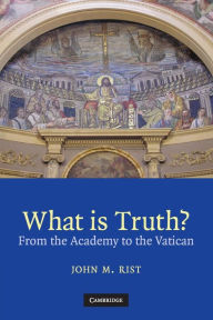 Title: What is Truth?: From the Academy to the Vatican, Author: John M. Rist