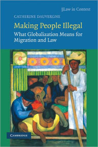 Title: Making People Illegal: What Globalization Means for Migration and Law, Author: Catherine Dauvergne