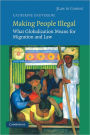 Making People Illegal: What Globalization Means for Migration and Law