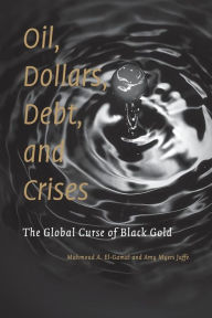 Title: Oil, Dollars, Debt, and Crises: The Global Curse of Black Gold, Author: Mahmoud A. El-Gamal