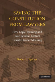 Title: Saving the Constitution from Lawyers: How Legal Training and Law Reviews Distort Constitutional Meaning, Author: Robert J. Spitzer