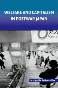 Title: Welfare and Capitalism in Postwar Japan: Party, Bureaucracy, and Business, Author: Margarita Estevez-Abe