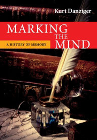 Title: Marking the Mind: A History of Memory, Author: Kurt Danziger