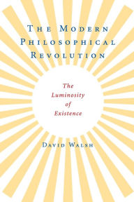 Title: The Modern Philosophical Revolution: The Luminosity of Existence, Author: David Walsh