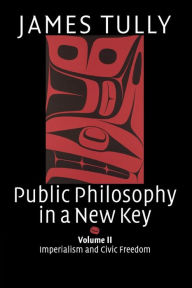 Title: Public Philosophy in a New Key: Volume 2, Imperialism and Civic Freedom, Author: James Tully