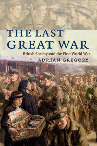 Title: The Last Great War: British Society and the First World War, Author: Adrian Gregory