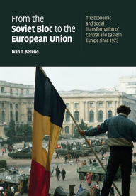 Title: From the Soviet Bloc to the European Union: The Economic and Social Transformation of Central and Eastern Europe since 1973, Author: Ivan T. Berend