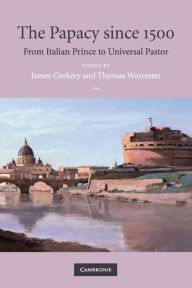 Title: The Papacy since 1500: From Italian Prince to Universal Pastor, Author: James Corkery