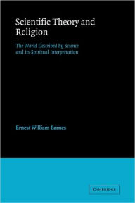 Title: Scientific Theory and Religion: The World Described by Science and its Spiritual Interpretation, Author: Ernest William Barnes