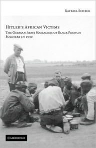 Title: Hitler's African Victims: The German Army Massacres of Black French Soldiers in 1940, Author: Raffael Scheck