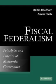 Title: Fiscal Federalism: Principles and Practice of Multiorder Governance, Author: Robin Boadway