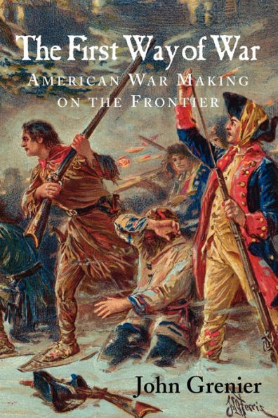 The First Way of War: American War Making on the Frontier, 1607-1814