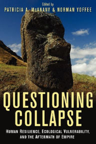 Title: Questioning Collapse: Human Resilience, Ecological Vulnerability, and the Aftermath of Empire, Author: Patricia A. McAnany