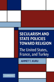 Title: Secularism and State Policies toward Religion: The United States, France, and Turkey, Author: Ahmet T. Kuru