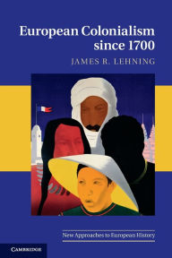 Title: European Colonialism since 1700, Author: James R. Lehning