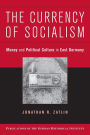 The Currency of Socialism: Money and Political Culture in East Germany