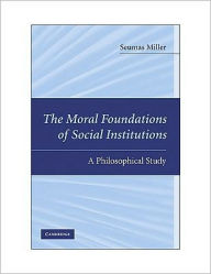 Title: The Moral Foundations of Social Institutions: A Philosophical Study, Author: Seumas Miller