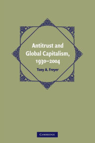 Title: Antitrust and Global Capitalism, 1930-2004, Author: Tony A. Freyer