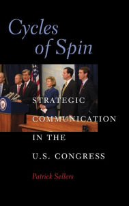 Title: Cycles of Spin: Strategic Communication in the U.S. Congress, Author: Patrick Sellers