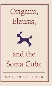 Title: Origami, Eleusis, and the Soma Cube: Martin Gardner's Mathematical Diversions, Author: Martin Gardner
