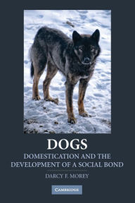 Title: Dogs: Domestication and the Development of a Social Bond, Author: Darcy F. Morey