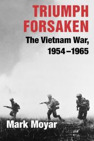 Title: Triumph Forsaken: The Vietnam War, 1954-1965, Author: Mark Moyar