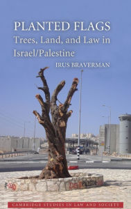 Title: Planted Flags: Trees, Land, and Law in Israel/Palestine, Author: Irus Braverman