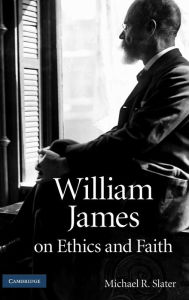Title: William James on Ethics and Faith, Author: Michael R. Slater