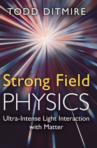 Title: Strong Field Physics: Ultra-Intense Light Interaction with Matter, Author: Todd Ditmire