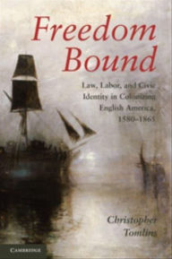 Title: Freedom Bound: Law, Labor, and Civic Identity in Colonizing English America, 1580-1865, Author: Christopher  Tomlins