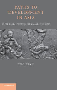 Title: Paths to Development in Asia: South Korea, Vietnam, China, and Indonesia, Author: Tuong Vu