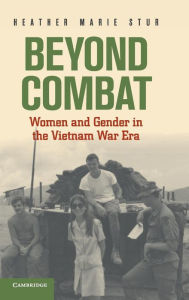 Title: Beyond Combat: Women and Gender in the Vietnam War Era, Author: Heather Marie Stur