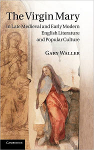 Title: The Virgin Mary in Late Medieval and Early Modern English Literature and Popular Culture, Author: Gary Waller