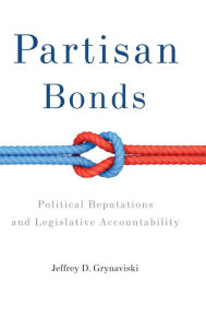 Title: Partisan Bonds: Political Reputations and Legislative Accountability, Author: Jeffrey D. Grynaviski