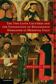Title: The Two Latin Cultures and the Foundation of Renaissance Humanism in Medieval Italy, Author: Ronald G. Witt