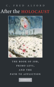 Title: After the Holocaust: The Book of Job, Primo Levi, and the Path to Affliction, Author: C. Fred Alford