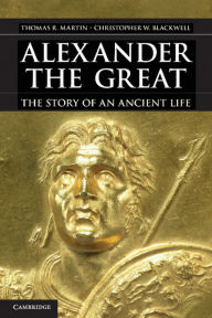 Title: Alexander the Great: The Story of an Ancient Life, Author: Thomas R. Martin