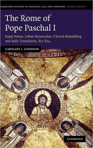 Title: The Rome of Pope Paschal I: Papal Power, Urban Renovation, Church Rebuilding and Relic Translation, 817-824, Author: Caroline J. Goodson
